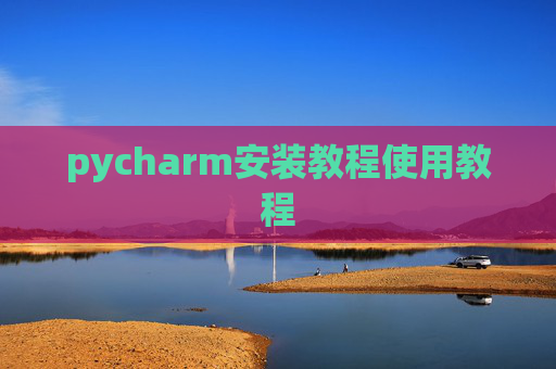 pycharm安装教程使用教程 pycharm安装教程使用教程