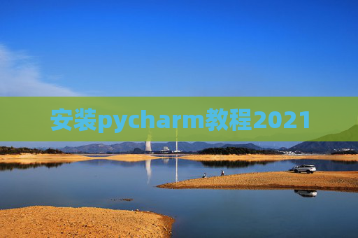 安装pycharm教程2021
